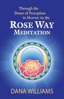 Through the Doors of Perception to Heaven Via the Rose Way Meditation: Ascend the Sacred Chakra Stairwell, Develop Psychic Abilities, Spiritual Consci By Dana Williams, Todd Michael (Introduction by) Cover Image