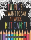 Things I Want to Say at Work But Can't Swear Word Coloring Book: Adult Swear Word Coloring Book For Coworkers! By Little Coworkers Publications Cover Image