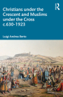 Christians under the Crescent and Muslims under the Cross c.630 - 1923 By Luigi Andrea Berto Cover Image