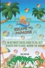 Escape to Paradise: An ultimate travel Guide to the Best Beaches and Islands Around the World By William Han Cover Image