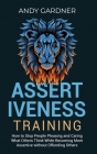 Assertiveness Training: How to Stop People Pleasing and Caring What Others Think While Becoming More Assertive without Offending Others By Andy Gardner Cover Image
