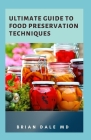 Ultimate Guide to Food Preservation Techniques: The Essential Guide On How To Preserve Your Food By Brian Dale Cover Image