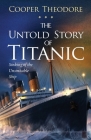 The Untold Story of Titanic: Sinking of the Unsinkable Ship By Cooper Theodore Cover Image