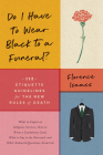 Do I Have to Wear Black to a Funeral?: 112 Etiquette Guidelines for the New Rules of Death By Florence Isaacs Cover Image