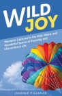 Wild Joy: Moments Captured in the Wild, Weird, and Wonderful Spaces of Everyday and Extraordinary Life By Joannie P. Garner Cover Image