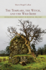 The Templars, the Witch, and the Wild Irish: Vengeance and Heresy in Medieval Ireland By Maeve Brigid Callan Cover Image