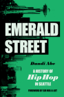 Emerald Street: A History of Hip Hop in Seattle By Daudi Abe, Sir Mix-A-Lot (Foreword by) Cover Image