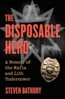 The Disposable Hero: A Memoir of the Mafia and Life Undercover By Steven Bathory Cover Image