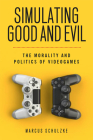 Simulating Good and Evil: The Morality and Politics of Videogames By Marcus Schulzke Cover Image