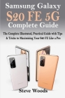 Samsung Galaxy S20 FE 5G Complete Guide: The Complete Illustrated, Practical Guide with Tips & Tricks to Maximizing your S20 FE like a Pro By Steve Woods Cover Image