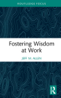 Fostering Wisdom at Work (Routledge Focus on Business and Management) By Jeff M. Allen Cover Image