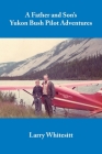 A Father and Son's Yukon Bush Pilot Adventures By Larry Whitesitt Cover Image