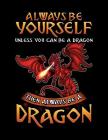 Always Be Yourself Unless You Can Be A Dragon Then Always Be A Dragon: A Dragon Lover's Sketchbook And Drawing Pad By Arthur Genius Publishing Cover Image