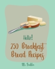 Hello! 250 Breakfast Bread Recipes: Best Breakfast Bread Cookbook Ever For Beginners [Book 1] By Brekker Cover Image