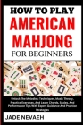How to Play American Mahjong for Beginners: From Setup To Winning Hands: Learn The Basics, Rules, Expert Tips And Winning Strategies From Scratch- A S Cover Image