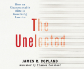 The Unelected: How an Unaccountable Elite Is Governing America By James R. Copland, Charles Constant (Read by) Cover Image