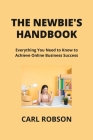 The Newbie's Handbook: Everything You Need to Know to Achieve Online Business Success Cover Image