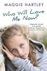 Who Will Love Me Now?: Neglected, unloved and rejected, can Maggie help a little girl desperate for a home to call her own? Cover Image
