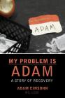 My Problem is Adam - A Story of Recovery By Adam Einsohn Cover Image