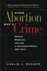 When Abortion Was a Crime: Women, Medicine, and Law in the United States, 1867-1973 By Leslie J. Reagan Cover Image