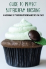 Guide To Perfect Buttercream Frosting: A Wide Range Of Types Of Buttercream Recipes For Cakes: Chocolate Buttercream Recipes By Jackelyn McCaw Cover Image