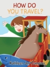 How Do You Travel? By Kathleen Joy Campion Cover Image
