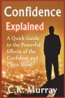 Confidence Explained: A Quick Guide to the Powerful Effects of the Confident and Open Mind By C. K. Murray Cover Image