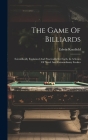The Game Of Billiards: Scientifically Explained And Practically Set Forth, In A Series Of Novel And Extraordinary Strokes By Edwin Kentfield Cover Image
