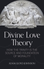 Divine Love Theory: How the Trinity Is the Source and Foundation of Morality By Adam Johnson Cover Image