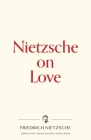 Nietzsche on Love By Friedrich Wilhelm Nietzsche, Ulrich Baer (Editor), Ulrich Baer (Translator) Cover Image