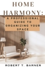 Home Harmony: A Professional Guide to Organizing Your Space By Robert T. Barner Cover Image