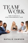 TeamWork: How to Build a High-Performance Team By Natalie Dawson Cover Image