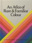 An Atlas of Rare & Familiar Colour: The Harvard Art Museums' Forbes Pigment Collection By Narayan Khandekar (Introduction by), Victoria Finlay (Foreword by), Kingston Trinder (Text by (Art/Photo Books)) Cover Image