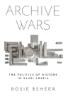 Archive Wars: The Politics of History in Saudi Arabia (Stanford Studies in Middle Eastern and Islamic Societies and) Cover Image