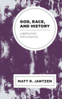 God, Race, and History: Liberating Providence By Matt R. Jantzen Cover Image