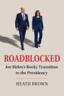 Roadblocked: Joe Biden's Rocky Transition to the Presidency By Heath Brown Cover Image