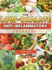 The Low-Oxalate Anti-Inflammatory Cookbook: 150 Healthy Recipes for Beginners to Manage Inflammation, Pain and Kidney Stones By Tamara Berrian Cover Image