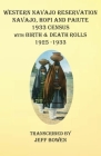 Western Navajo Reservation Navajo, Hopi and Paiute 1933 Census with Birth & Death Rolls 1925-1933 By Jeff Bowen (Transcribed by) Cover Image