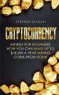 Cryptocurrency: Mining for Beginners - How You Can Make Up To $18,500 a Year Mining Coins From Home By Stephen Satoshi Cover Image