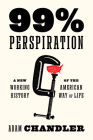 99% Perspiration: A New Working History of the American Way of Life By Adam Chandler Cover Image