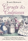 Corsets and Codpieces: A History of Outrageous Fashion, from Roman Times to the Modern Era By Karen Bowman Cover Image
