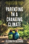 Parenting in a Changing Climate: Tools for Cultivating Resilience, Taking Action, and Practicing Hope in the Face of Climate Change By Elizabeth Bechard Cover Image