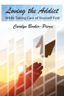 Loving the Addict: While Taking Care of Yourself First By Carolyn Booker-Pierce Cover Image