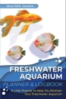 Freshwater Aquarium Planner & Logbook: A Little Planner to Help You Maintain Your Freshwater Aquarium Cover Image