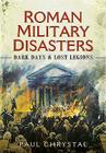 Roman Military Disasters: Dark Days and Lost Legions Cover Image