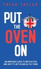 Put the Oven On: An American's Guide to British Food, And Why It's Not as Bad as You Think Cover Image