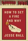 How to Set a Fire and Why: A Novel Cover Image