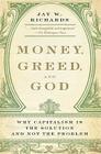 Money, Greed, and God: Why Capitalism Is the Solution and Not the Problem By Jay W. Richards Cover Image