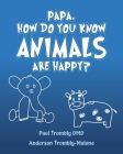 Papa, How Do You Know Animals Are Happy? By Paul Trombly DMD, Anderson Trombly-Malone Cover Image