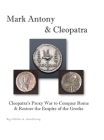 Mark Antony & Cleopatra: Cleopatra's Proxy War to Conquer Rome & Restore the Empire of the Greeks Cover Image